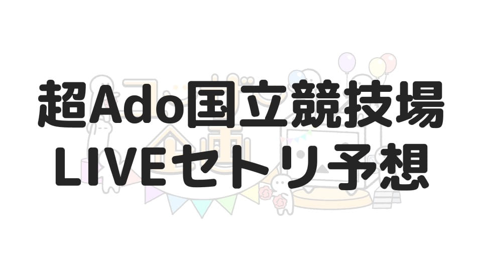 超Ado国立競技場LIVEセトリ予想