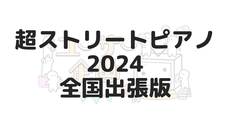 超ストリートピアノ2024全国出張版